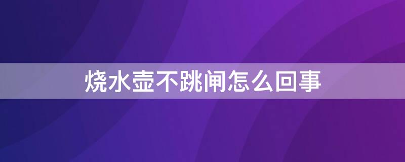 烧水壶不跳闸怎么回事（烧水壶不跳闸是怎么回事）