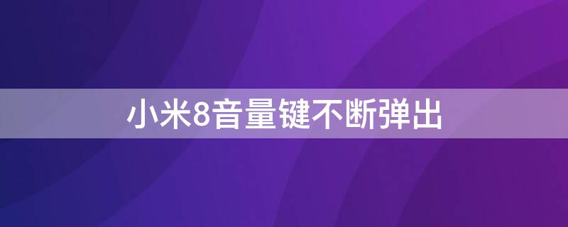 小米8音量键不断弹出（小米8音量键不断弹出怎么回事）