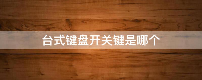 台式键盘开关键是哪个 台式键盘开关键是哪个按键