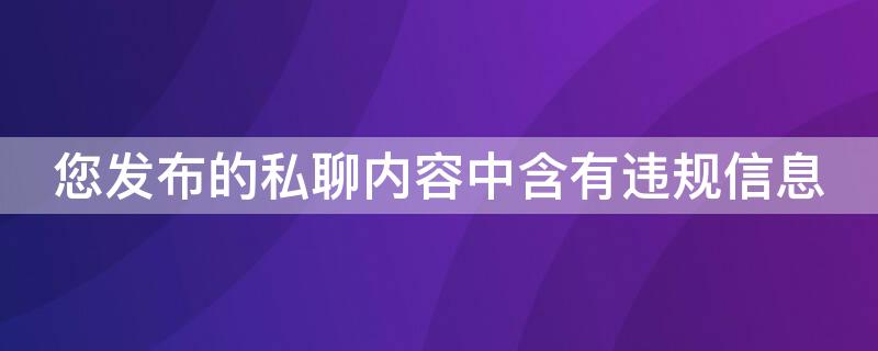 您发布的私聊内容中含有违规信息 您发布的私聊内容中含有违规信息怎么回事