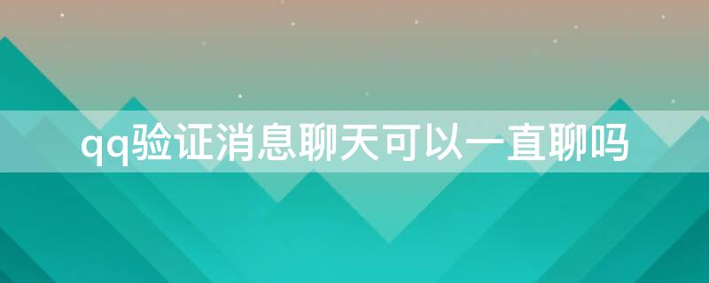 qq验证消息聊天可以一直聊吗 qq验证消息聊天可以一直聊吗,对方不肯加好友