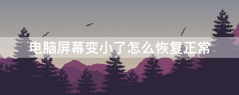 电脑屏幕变小了怎么恢复正常 电脑屏幕变小了怎么恢复正常尺寸