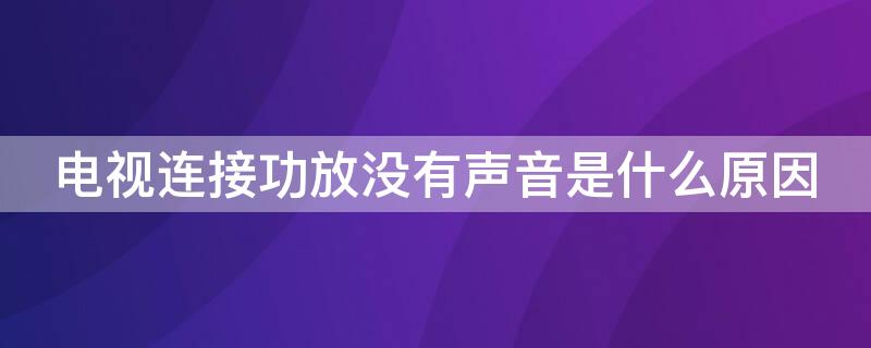 电视连接功放没有声音是什么原因 电视连接功放没有声音是什么原因?