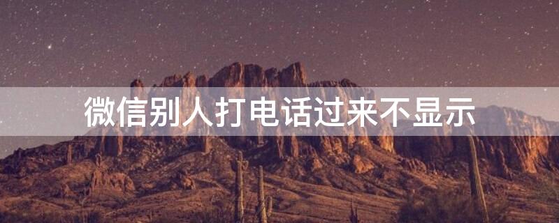 微信别人打电话过来不显示 微信别人打电话过来不显示也没声音怎么办