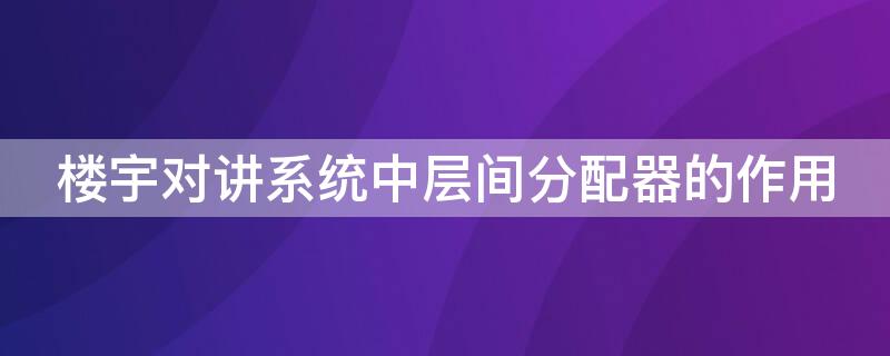 楼宇对讲系统中层间分配器的作用 楼宇对讲系统中层间分配器的作用