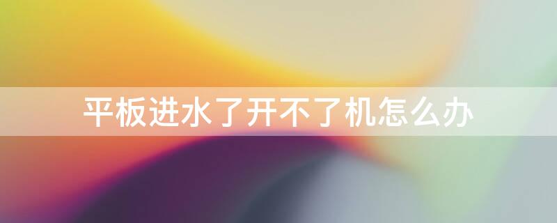 平板进水了开不了机怎么办 ipad进水了要晾多久