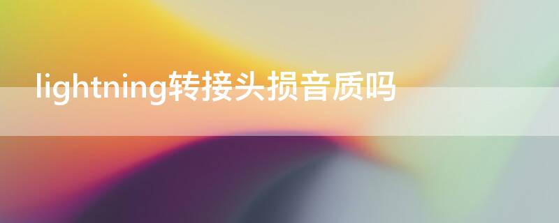lightning转接头损音质吗 lightning转接线音质评测