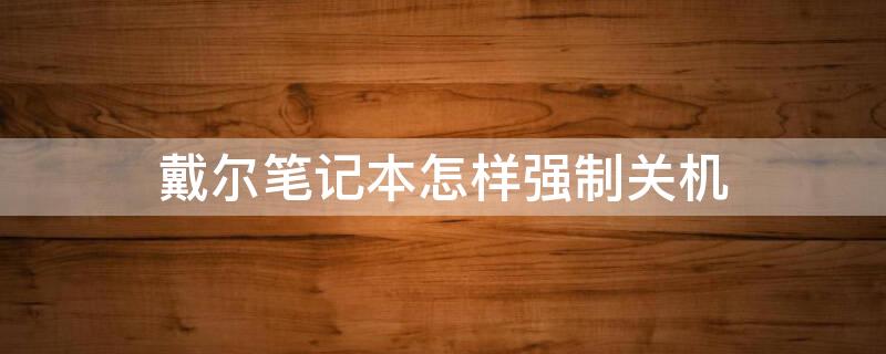 戴尔笔记本怎样强制关机 戴尔笔记本怎样强制关机快捷键