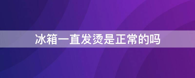 冰箱一直发烫是正常的吗 冰箱一直发烫什么原因