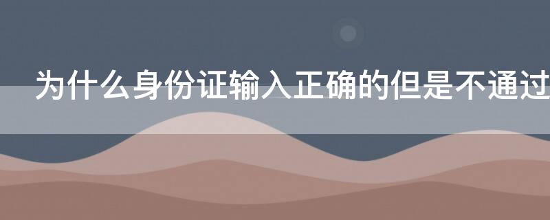 为什么身份证输入正确的但是不通过 为什么输入身份证号码显示错误