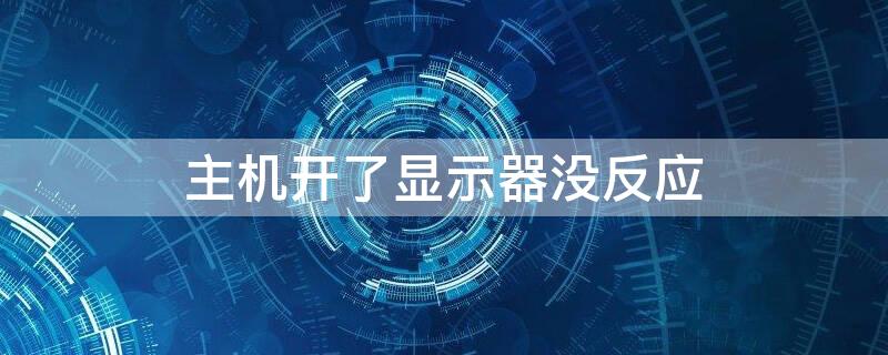 主机开了显示器没反应（主机开了显示器没反应显示无信号）