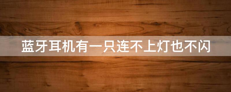 蓝牙耳机有一只连不上灯也不闪（为什么蓝牙耳机一只不亮灯）