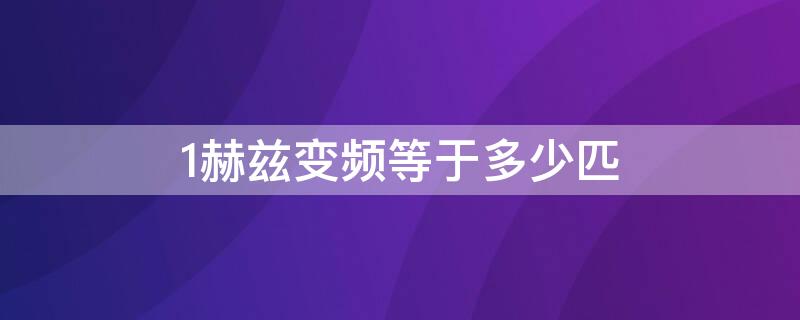 1赫兹变频等于多少匹 1赫兹变频等于多少匹