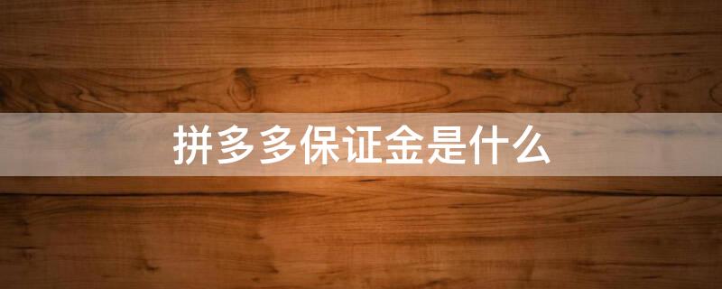 拼多多保证金是什么（拼多多保证金是什么?）