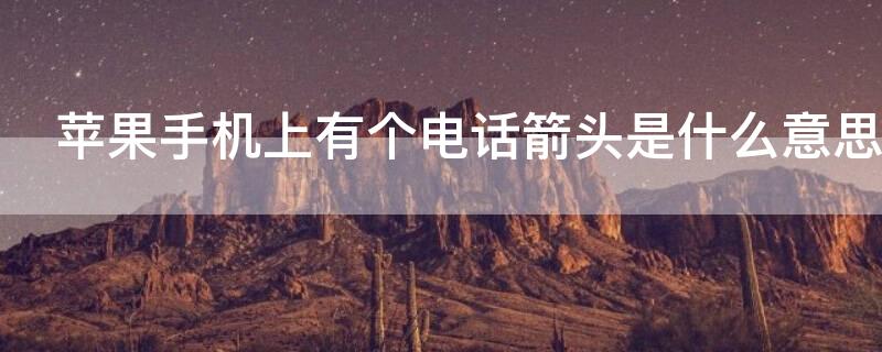 iPhone手机上有个电话箭头是什么意思 iphone手机上有个电话箭头是什么意思啊