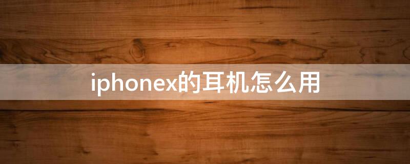 iPhonex的耳机怎么用（苹果x的耳机怎么用）