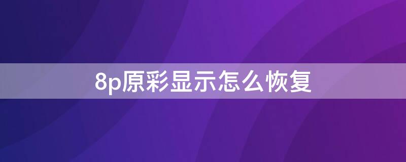 8p原彩显示怎么恢复（苹果8p原彩显示恢复教程）