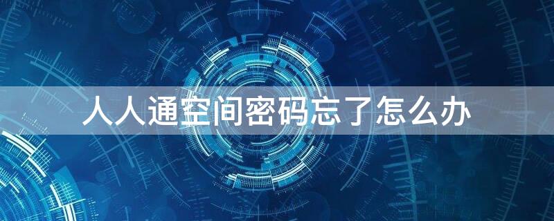 人人通空间密码忘了怎么办 人人通空间忘了密码怎么弄