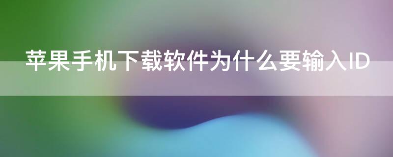 iPhone手机下载软件为什么要输入ID 苹果机下载软件为什么要输入id密码