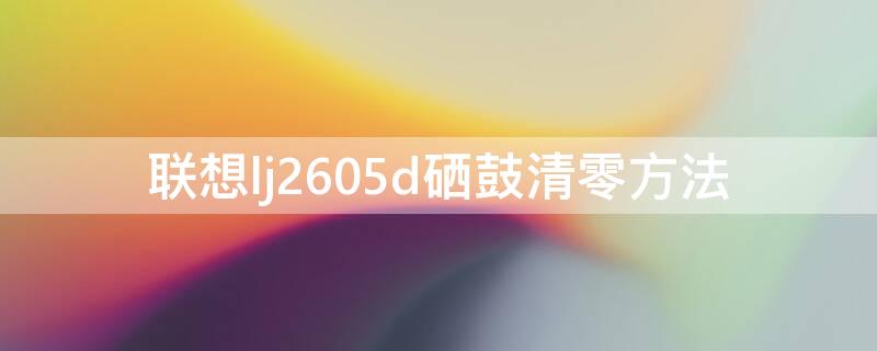 联想lj2605d硒鼓清零方法 联想lj2655dn硒鼓清零