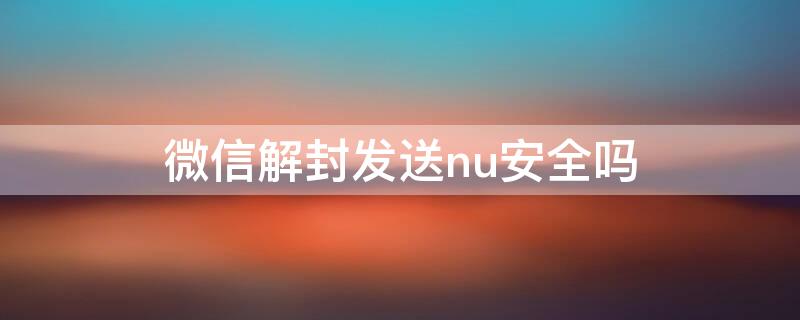 微信解封发送nu安全吗 微信解封发送什么短信