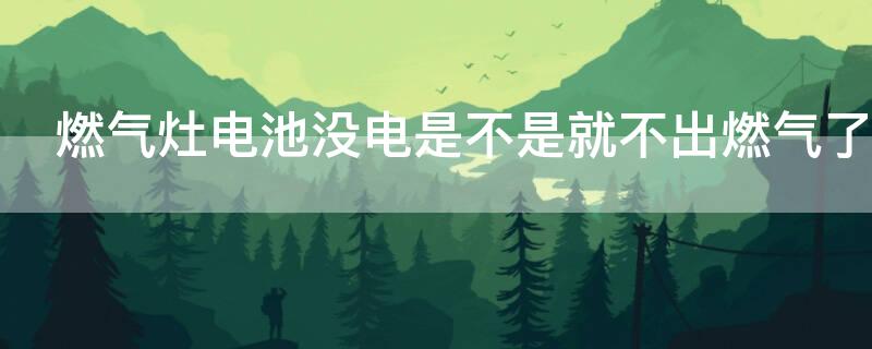 燃气灶电池没电是不是就不出燃气了（燃气灶能打火但不通气怎么办）