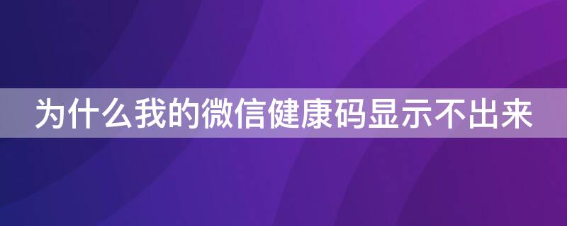 为什么我的微信健康码显示不出来（微信健康码显示不了）