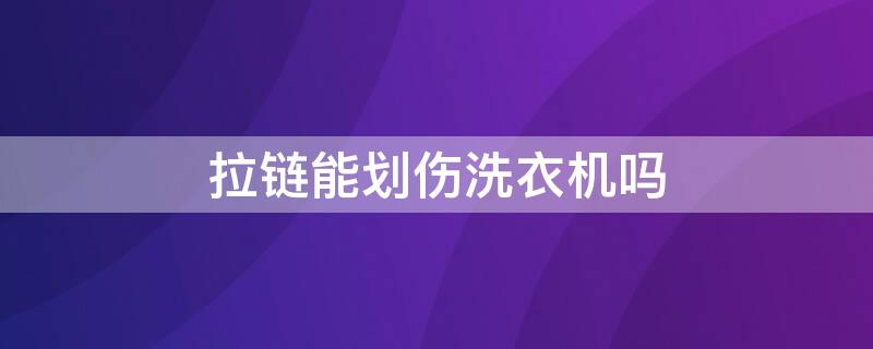 拉链能划伤洗衣机吗 拉链头会打坏洗衣机滚筒吗