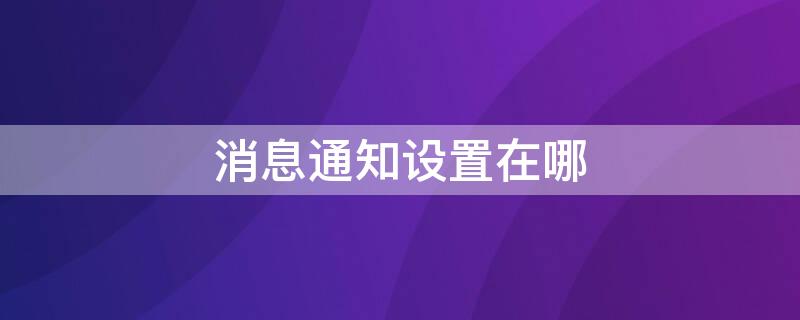 消息通知设置在哪 消息通知设置在哪里