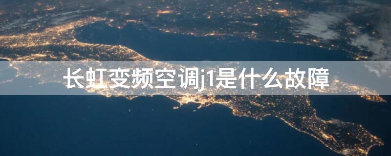 长虹变频空调j1是什么故障 长虹变频空调j1故障维修案例