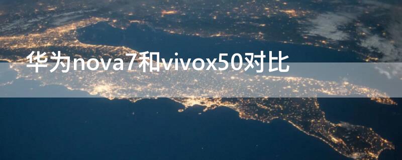 华为nova7和vivox50对比（华为nove7和vivox50）