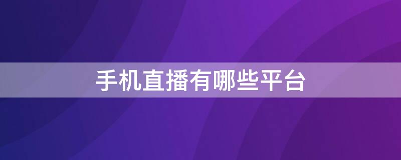 手机直播有哪些平台 手机直播间都有哪些