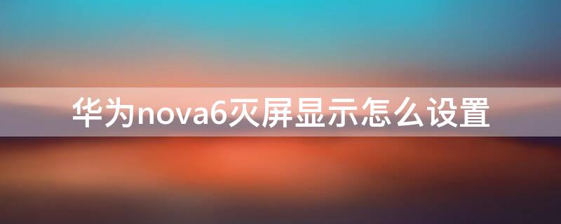 华为nova6灭屏显示怎么设置（华为nova6怎么调灭屏显示）