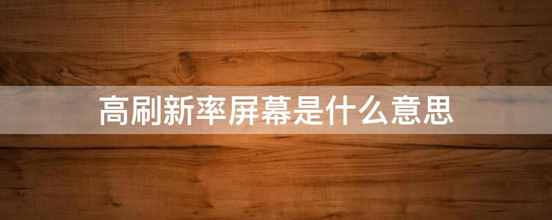 高刷新率屏幕是什么意思（高刷新率屏幕是什么意思啊）