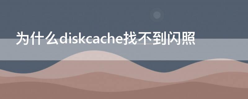 为什么diskcache找不到闪照（diskcache找不到闪照的文件）