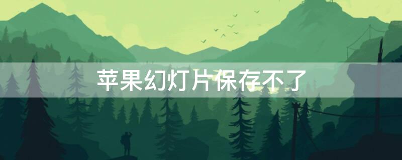 iPhone幻灯片保存不了（苹果手机幻灯片怎么保存不了）