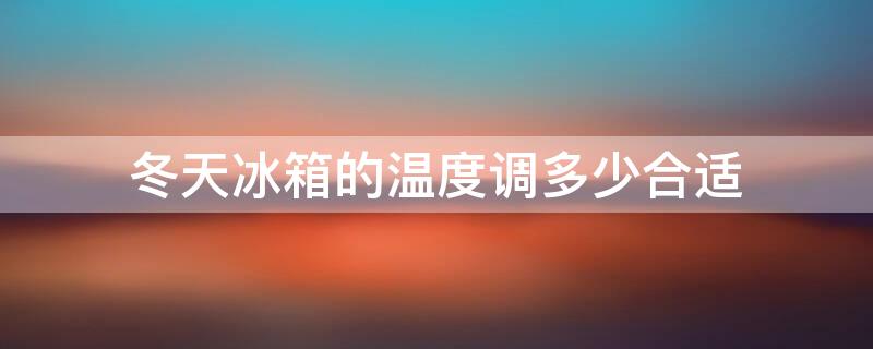 冬天冰箱的温度调多少合适 冬天冰箱温度调多少最好