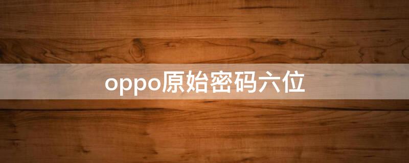 oppo原始密码六位 一招解开别人手机密码