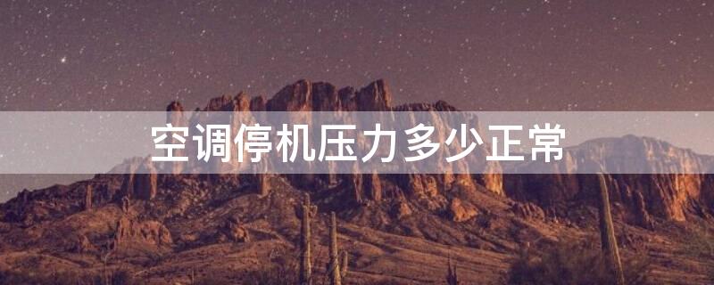 空调停机压力多少正常（空调停机压力是多少公斤）