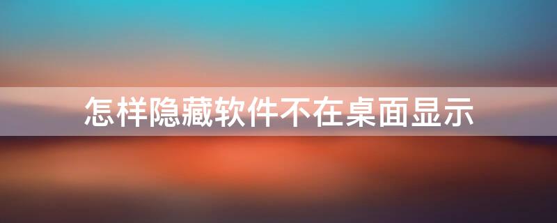 怎样隐藏软件不在桌面显示（怎样隐藏软件不在桌面显示OPPO平板）