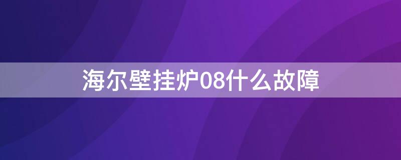 海尔壁挂炉08什么故障 海尔壁挂炉08故障怎么排除