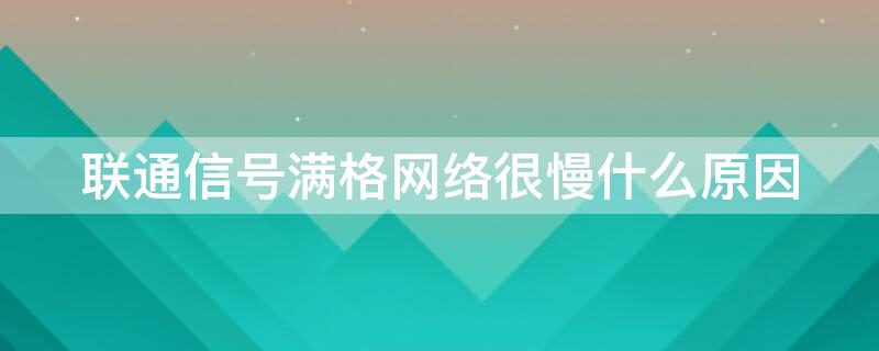 联通信号满格网络很慢什么原因 联通信号满格网络很慢什么原因呢