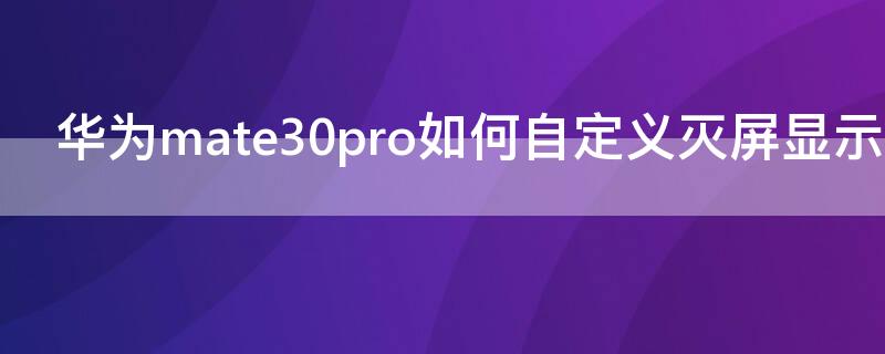 华为mate30pro如何自定义灭屏显示 华为mate30pro灭屏怎么设置