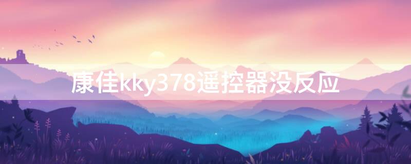 康佳kky378遥控器没反应 康佳kky378遥控器按键灯不亮