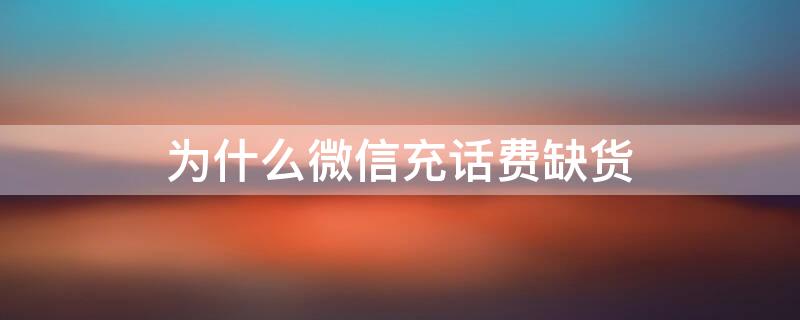 为什么微信充话费缺货（为什么微信充话费缺货了呢）