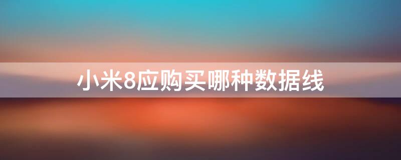 小米8应购买哪种数据线 小米8用的数据线叫什么名字