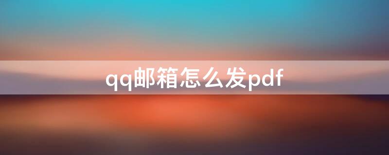 qq邮箱怎么发pdf QQ邮箱怎么发PDF文件