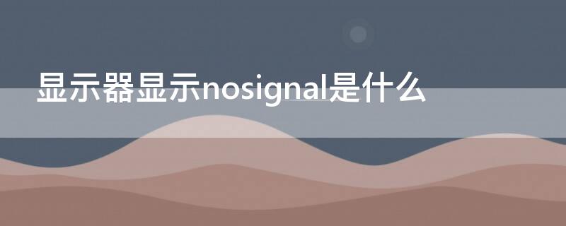 显示器显示nosignal是什么（显示器no signal是什么意思怎样解决）