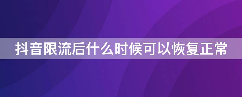 抖音限流后什么时候可以恢复正常（抖音限流多长时间恢复）