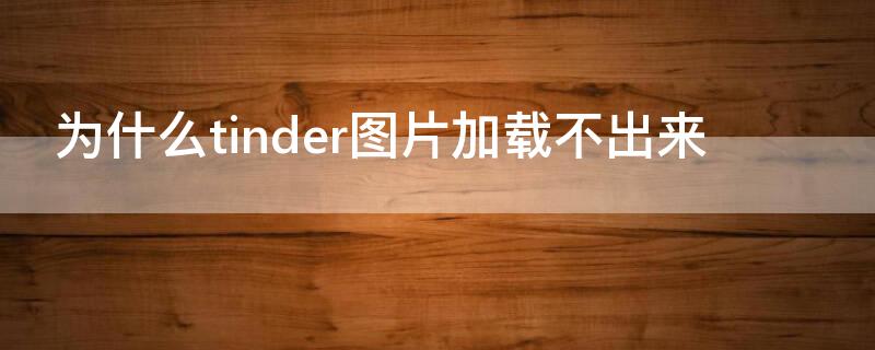 为什么tinder图片加载不出来（期货赚差价）